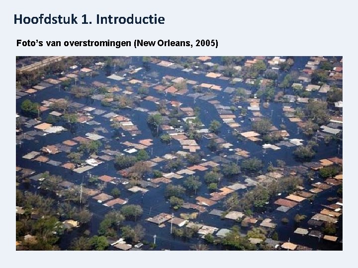 Hoofdstuk 1. Introductie Foto’s van overstromingen (New Orleans, 2005) 