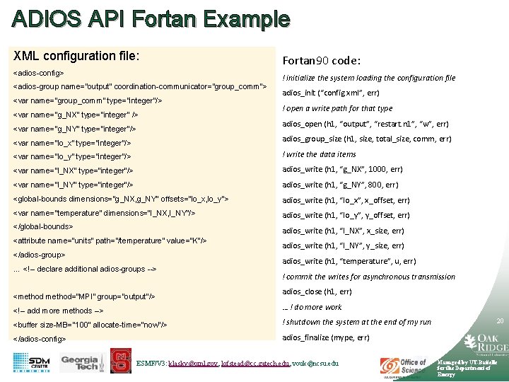 ADIOS API Fortan Example XML configuration file: <adios-config> <adios-group name=“output” coordination-communicator=“group_comm”> <var name=“group_comm” type=“integer”/>