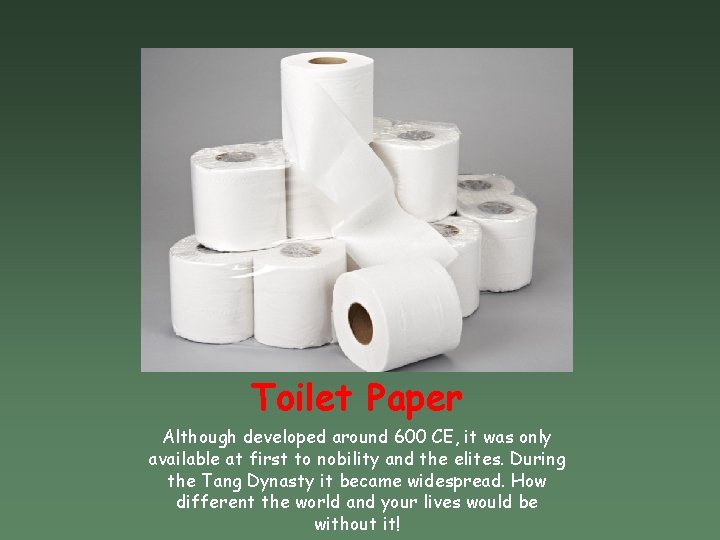 Toilet Paper Although developed around 600 CE, it was only available at first to