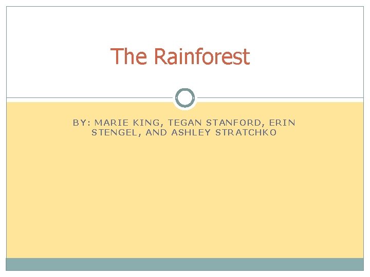 The Rainforest BY: MARIE KING, TEGAN STANFORD, ERIN STENGEL, AND ASHLEY STRATCHKO 