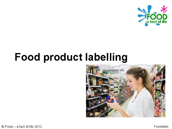 Food product labelling © Food – a fact of life 2012 Foundation 