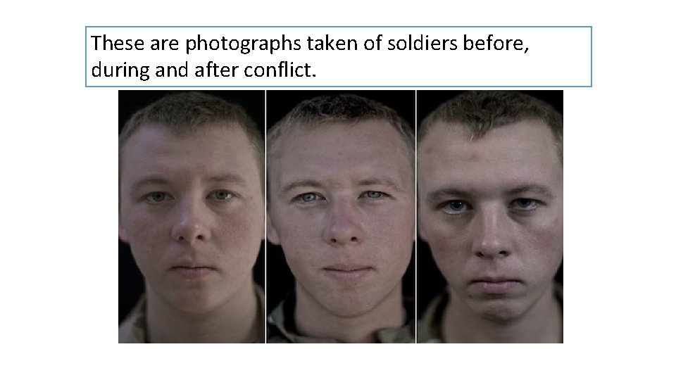 These are photographs taken of soldiers before, during and after conflict. 