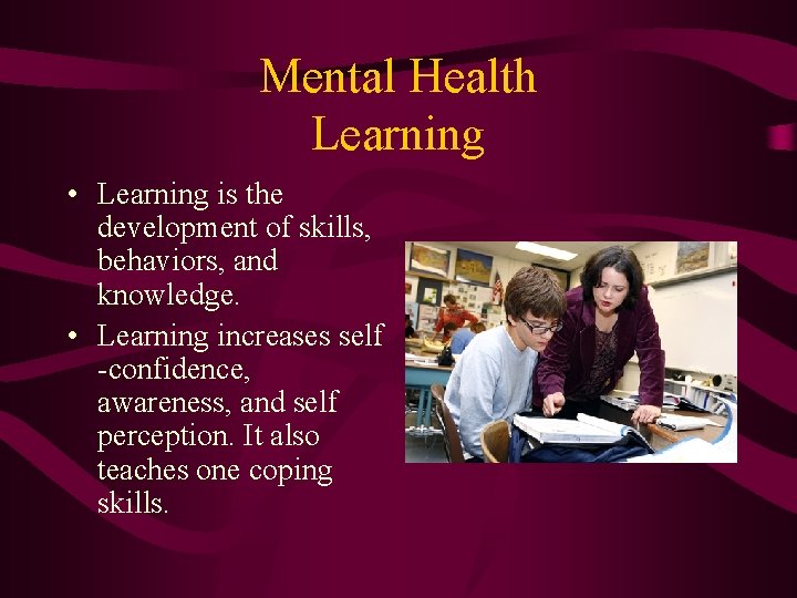 Mental Health Learning • Learning is the development of skills, behaviors, and knowledge. • Mental Health Learning • Learning is the development of skills, behaviors, and knowledge. •