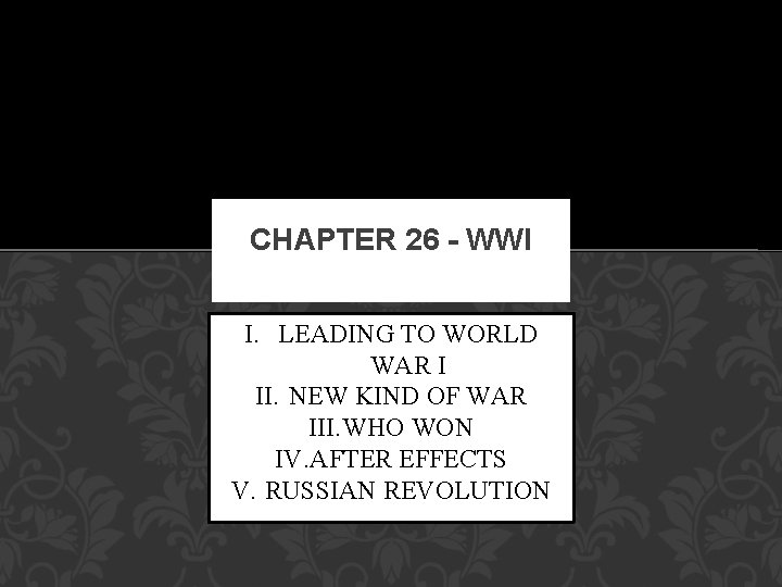CHAPTER 26 - WWI I. LEADING TO WORLD WAR I II. NEW KIND OF