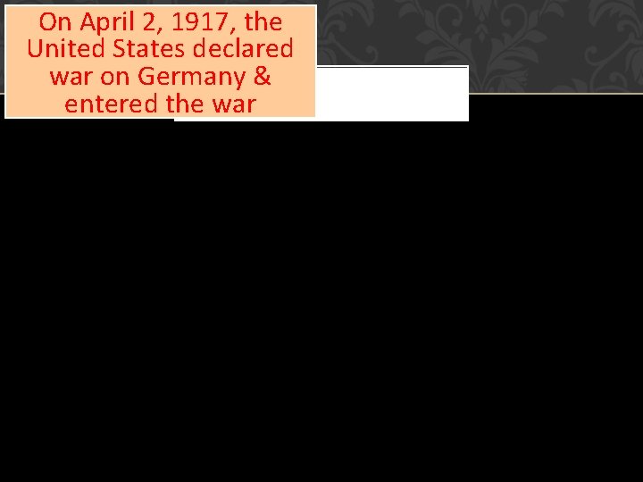 On April 2, 1917, the United States declared war on Germany & entered the