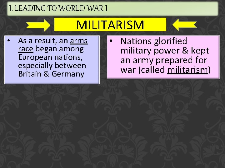 I. LEADING TO WORLD WAR I MILITARISM • As a result, an arms race
