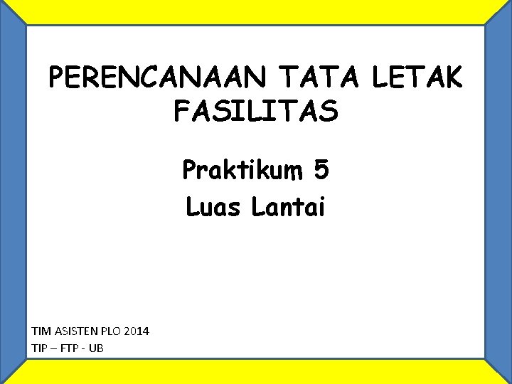 PERENCANAAN TATA LETAK FASILITAS Praktikum 5 Luas Lantai TIM ASISTEN PLO 2014 TIP –