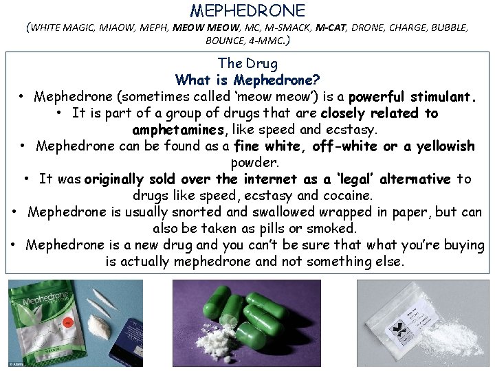 MEPHEDRONE (WHITE MAGIC, MIAOW, MEPH, MEOW, MC, M-SMACK, M-CAT, DRONE, CHARGE, BUBBLE, BOUNCE, 4