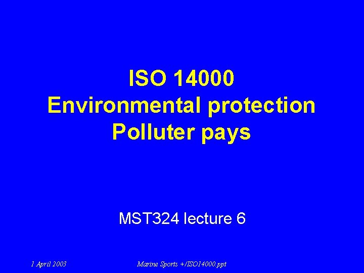 ISO 14000 Environmental protection Polluter pays MST 324 lecture 6 1 April 2003 Marine ISO 14000 Environmental protection Polluter pays MST 324 lecture 6 1 April 2003 Marine
