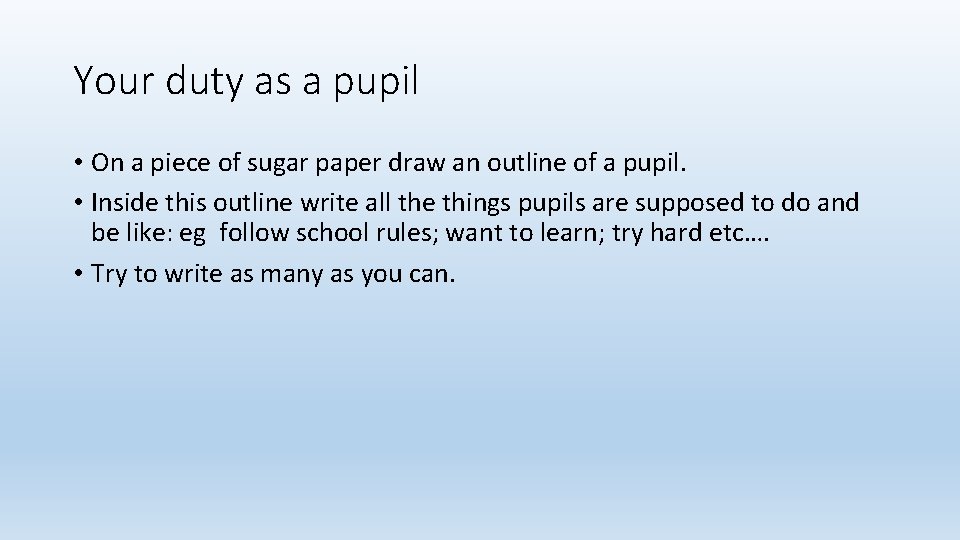 Your duty as a pupil • On a piece of sugar paper draw an