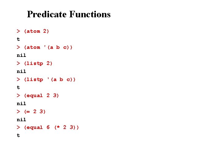 Predicate Functions > (atom 2) t > (atom '(a b c)) nil > (listp