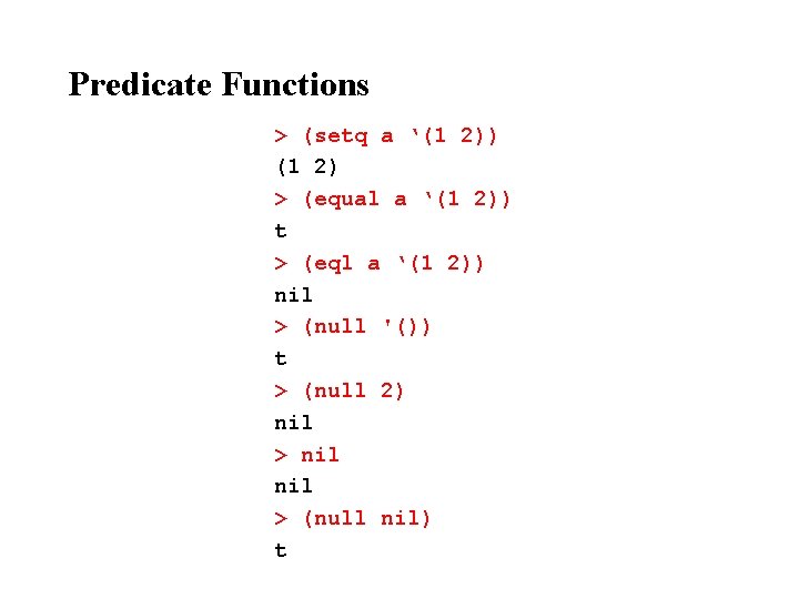 Predicate Functions > (setq a ‘(1 2)) (1 2) > (equal a ‘(1 2))