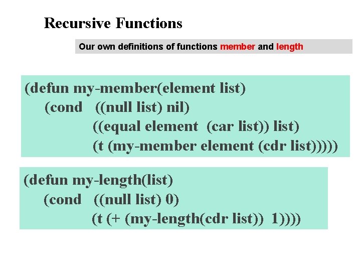 Recursive Functions Our own definitions of functions member and length (defun my-member(element list) (cond