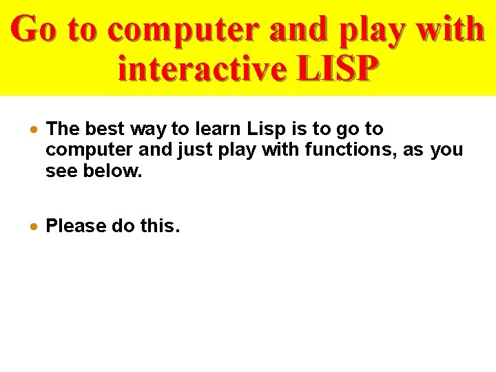 Go to computer and play with interactive LISP · The best way to learn