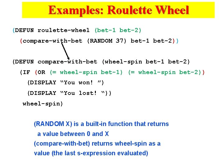 Examples: Roulette Wheel (DEFUN roulette-wheel (bet-1 bet-2) (compare-with-bet (RANDOM 37) bet-1 bet-2)) (DEFUN compare-with-bet