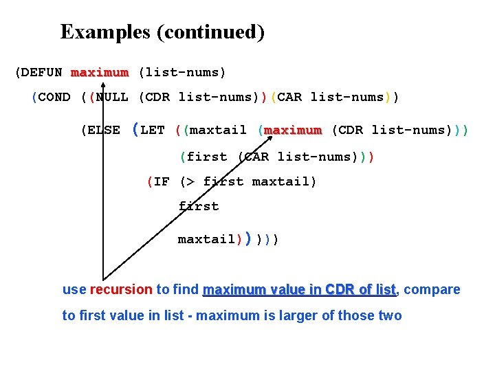 Examples (continued) (DEFUN maximum (list-nums) (COND ((NULL (CDR list-nums))(CAR list-nums)) (ELSE (LET ((maxtail (maximum