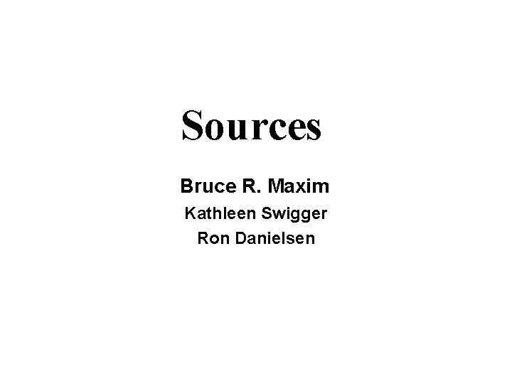 Sources Bruce R. Maxim Kathleen Swigger Ron Danielsen 