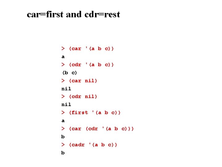 car=first and cdr=rest > (car '(a b c)) a > (cdr '(a b c))