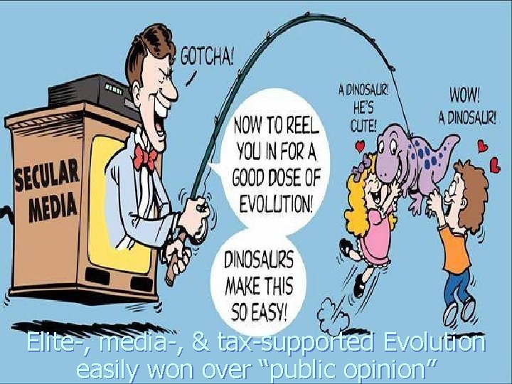 Elite-, media-, & tax-supported Evolution easily won over “public opinion” 