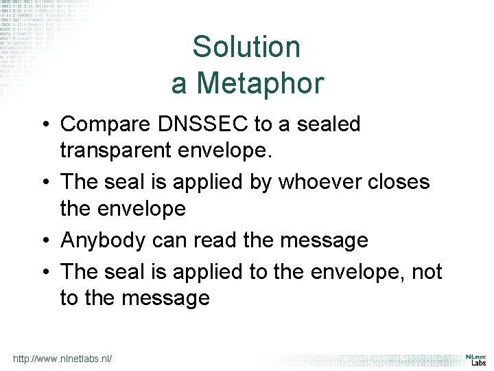 Solution a Metaphor • Compare DNSSEC to a sealed transparent envelope. • The seal