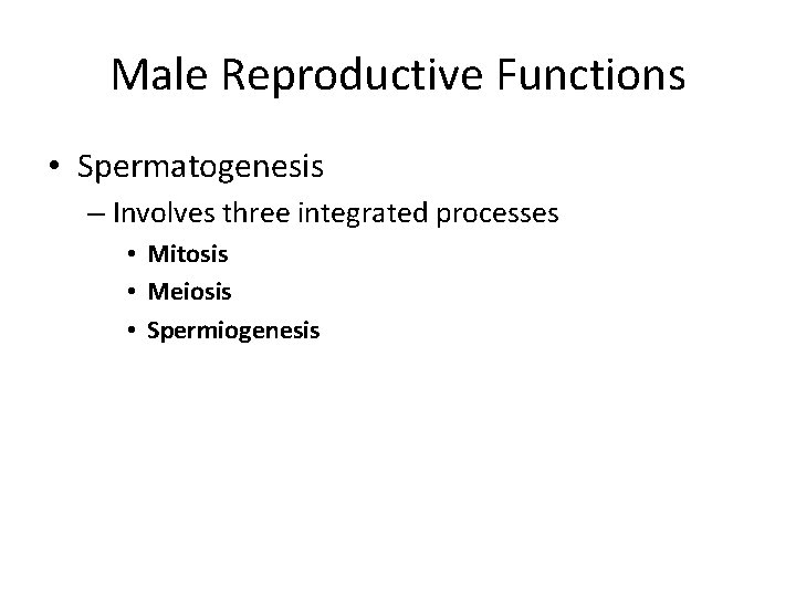 Male Reproductive Functions • Spermatogenesis – Involves three integrated processes • Mitosis • Meiosis