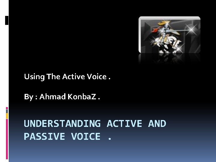 Using The Active Voice. By : Ahmad Konba. Z. UNDERSTANDING ACTIVE AND PASSIVE VOICE.