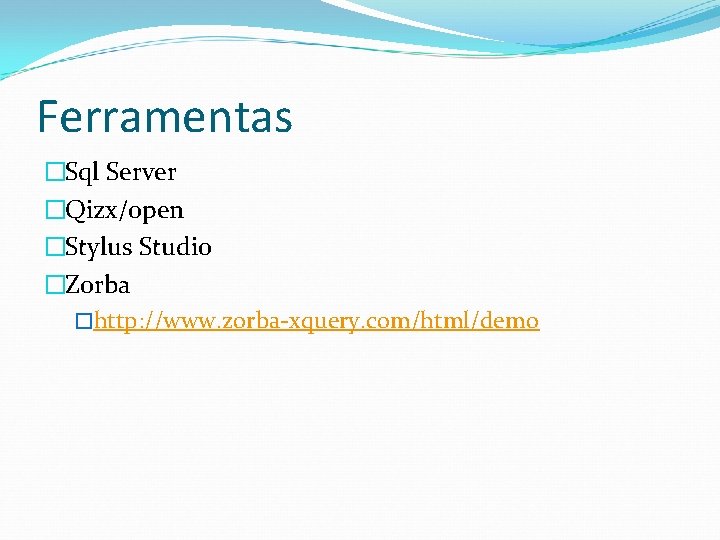 Ferramentas �Sql Server �Qizx/open �Stylus Studio �Zorba �http: //www. zorba-xquery. com/html/demo 