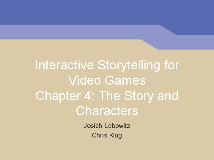 Interactive Storytelling for Video Games Chapter 4: The Story and Characters Josiah Lebowitz Chris