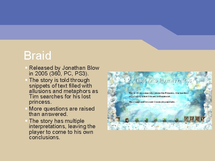 Braid § Released by Jonathan Blow in 2005 (360, PC, PS 3). § The