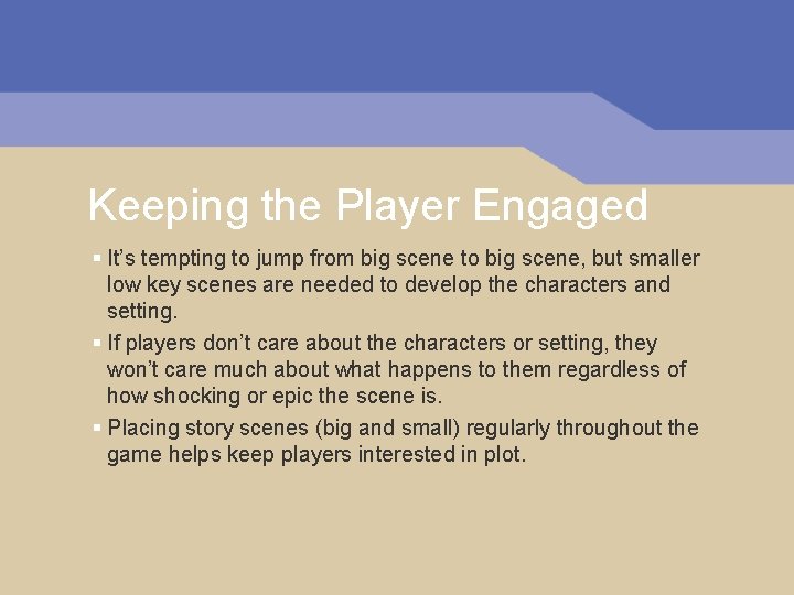 Keeping the Player Engaged § It’s tempting to jump from big scene to big