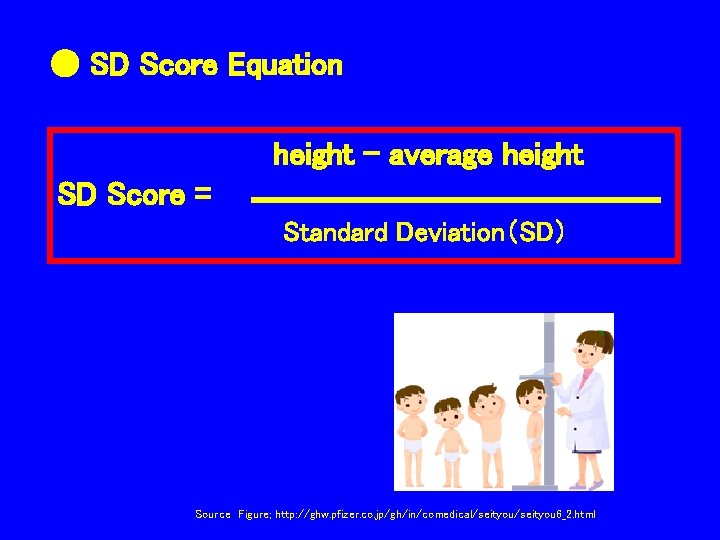 ● SD Score Equation height - average height SD Score = Standard Deviation（SD） Source