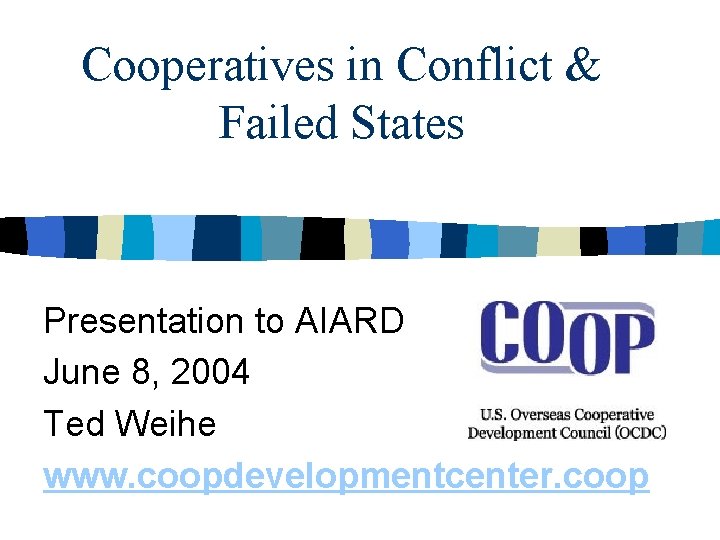 Cooperatives in Conflict & Failed States Presentation to AIARD June 8, 2004 Ted Weihe