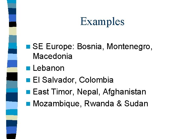 Examples n SE Europe: Bosnia, Montenegro, Macedonia n Lebanon n El Salvador, Colombia n