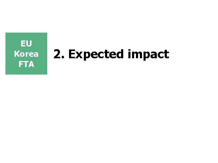 EU Korea FTA 2. Expected impact EU Korea FTA 2. Expected impact