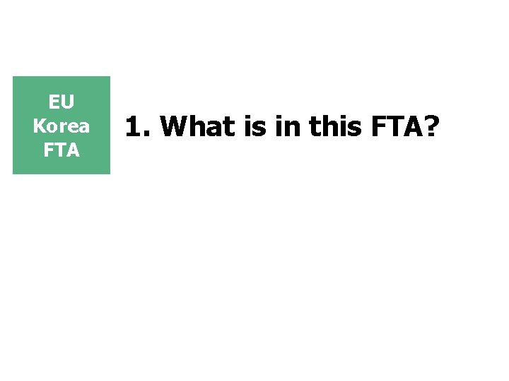 EU Korea FTA 1. What is in this FTA? EU Korea FTA 1. What is in this FTA?