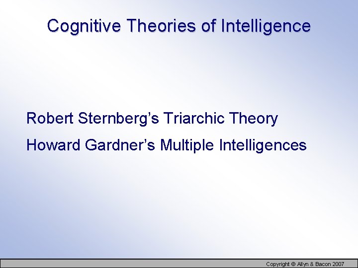 Cognitive Theories of Intelligence Robert Sternberg’s Triarchic Theory Howard Gardner’s Multiple Intelligences Copyright ©