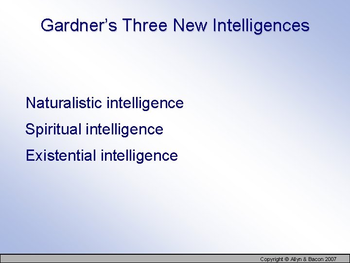 Gardner’s Three New Intelligences Naturalistic intelligence Spiritual intelligence Existential intelligence Copyright © Allyn &