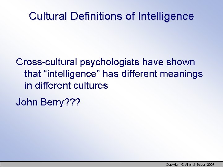 Cultural Definitions of Intelligence Cross-cultural psychologists have shown that “intelligence” has different meanings in