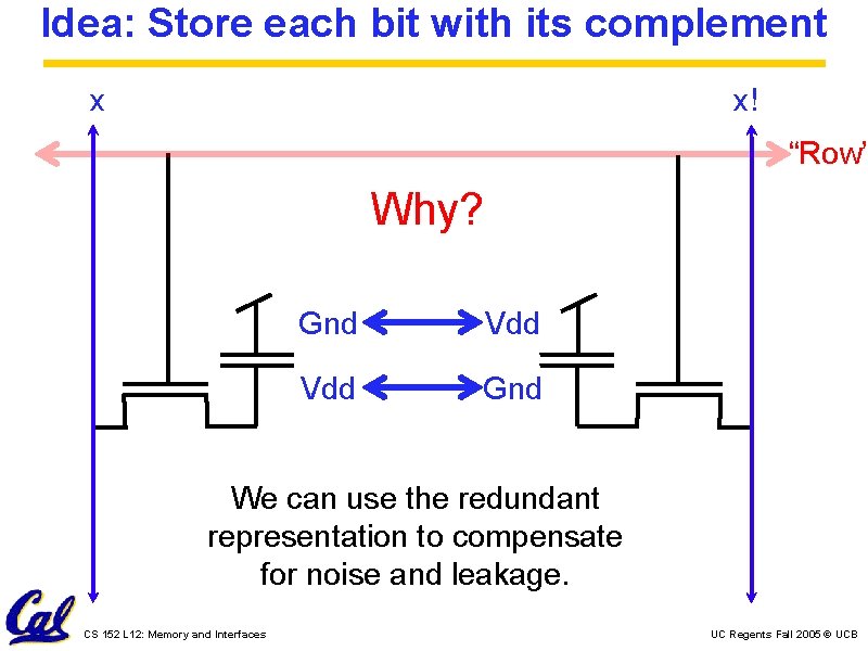 Idea: Store each bit with its complement x x! “Row” Why? Gnd Vdd Gnd