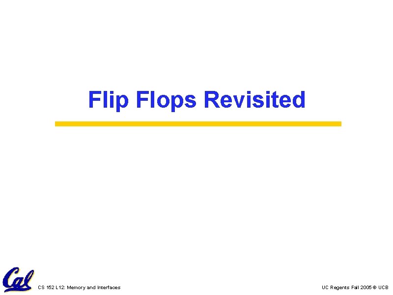 Flip Flops Revisited CS 152 L 12: Memory and Interfaces UC Regents Fall 2005