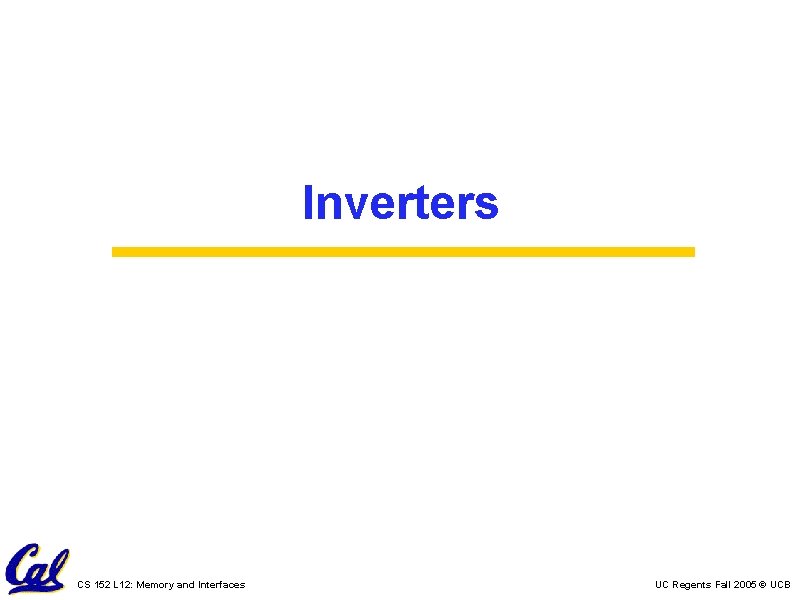 Inverters CS 152 L 12: Memory and Interfaces UC Regents Fall 2005 © UCB