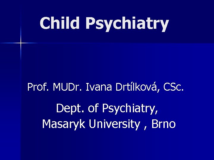 Child Psychiatry Prof. MUDr. Ivana Drtílková, CSc. Dept. of Psychiatry, Masaryk University , Brno