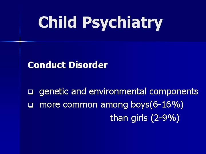 Child Psychiatry Conduct Disorder q q genetic and environmental components more common among boys(6