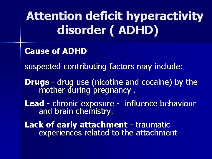Attention deficit hyperactivity disorder ( ADHD) Cause of ADHD suspected contributing factors may include: