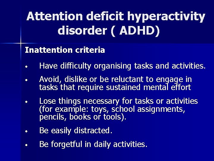 Attention deficit hyperactivity disorder ( ADHD) Inattention criteria • Have difficulty organising tasks and