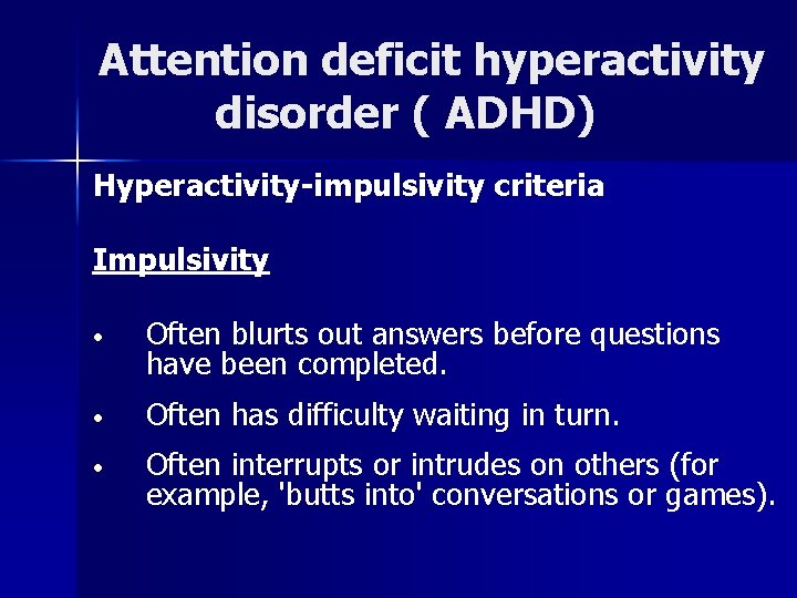 Attention deficit hyperactivity disorder ( ADHD) Hyperactivity-impulsivity criteria Impulsivity • Often blurts out answers