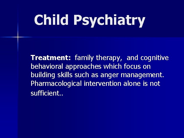 Child Psychiatry Treatment: family therapy, and cognitive behavioral approaches which focus on building skills