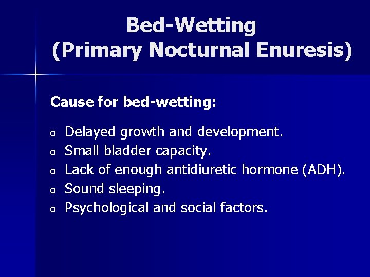Bed-Wetting (Primary Nocturnal Enuresis) Cause for bed-wetting: o o o Delayed growth and development.