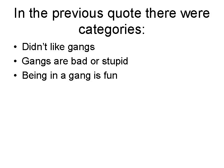 In the previous quote there were categories: • Didn’t like gangs • Gangs are