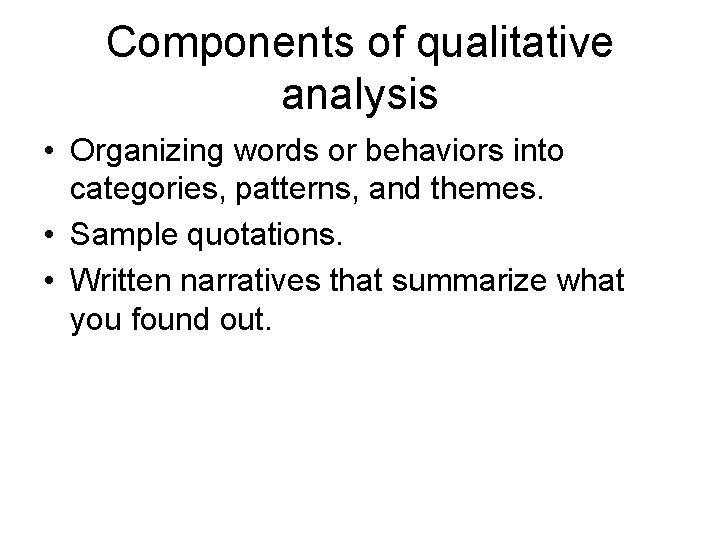Components of qualitative analysis • Organizing words or behaviors into categories, patterns, and themes.